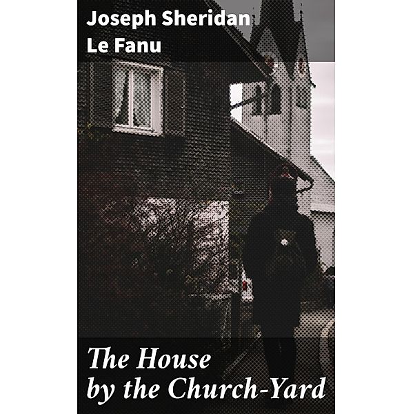 The House by the Church-Yard, Joseph Sheridan Le Fanu