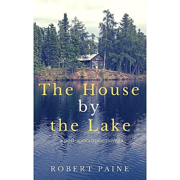 The House by the Lake: A Post-Apocalyptic Novella, Robert Paine