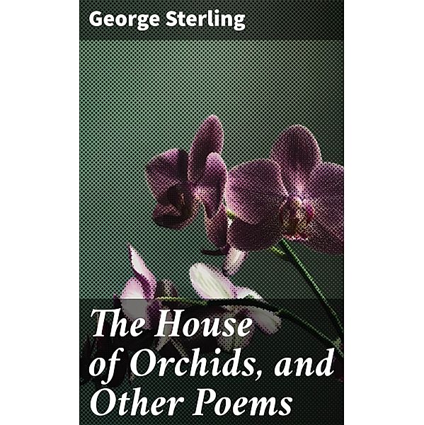 The House of Orchids, and Other Poems, George Sterling