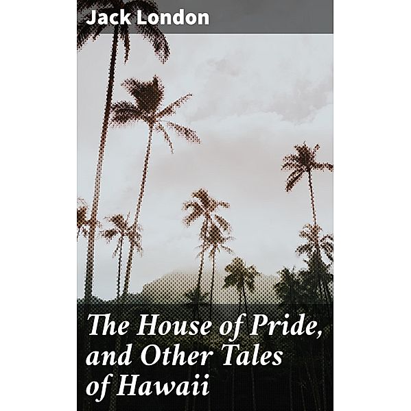 The House of Pride, and Other Tales of Hawaii, Jack London