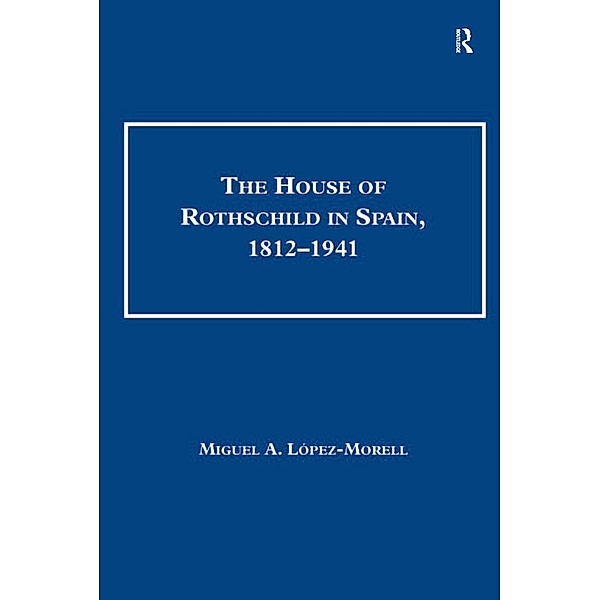 The House of Rothschild in Spain, 1812-1941, Miguel A. Lopez-Morell