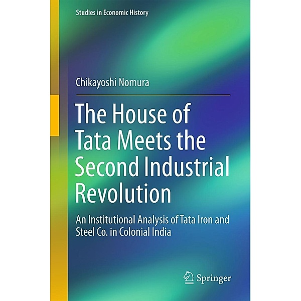 The House of Tata Meets the Second Industrial Revolution / Studies in Economic History, Chikayoshi Nomura