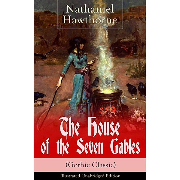 The House of the Seven Gables (Gothic Classic) - Illustrated Unabridged Edition: Historical Novel about Salem Witch Trials from the Renowned American Author of The Scarlet Letter and Twice-Told Tales with Biography, Nathaniel Hawthorne