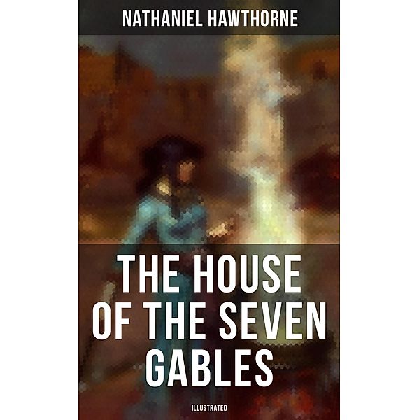 The House of the Seven Gables (Illustrated), Nathaniel Hawthorne