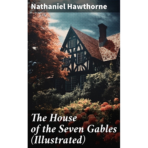 The House of the Seven Gables (Illustrated), Nathaniel Hawthorne