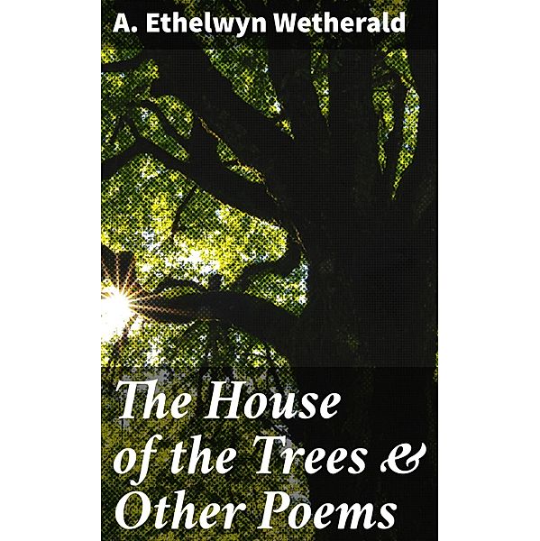 The House of the Trees & Other Poems, A. Ethelwyn Wetherald