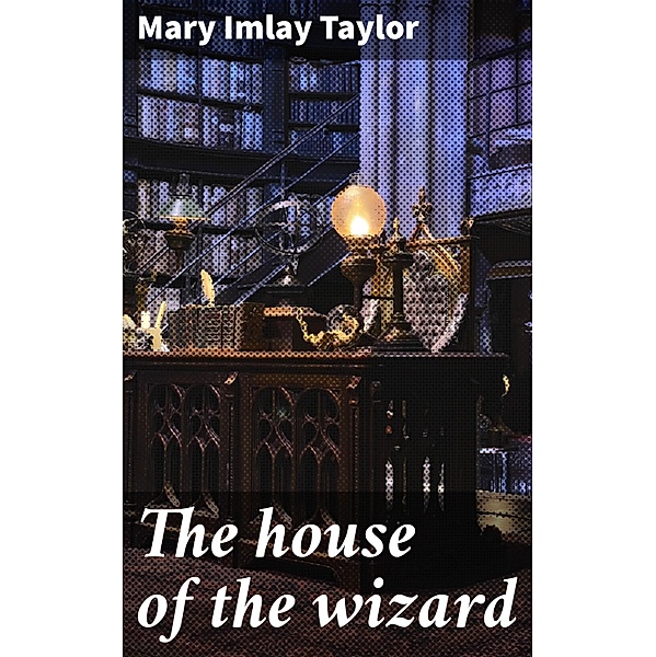 The house of the wizard, Mary Imlay Taylor