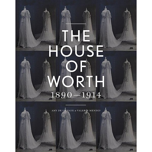 The House of Worth: Portrait of an Archive 1890-1914, Amy De La Haye, Valerie D. Mendes
