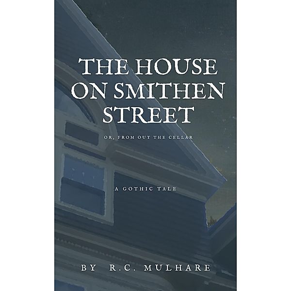 The House on Smithen Street, or From Out the Cellar, R. C. Mulhare