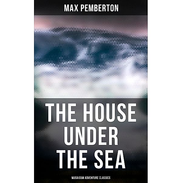 The House Under the Sea (Musaicum Adventure Classics), Max Pemberton