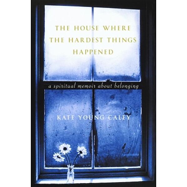 The House Where the Hardest Things Happened, Kate Young Caley