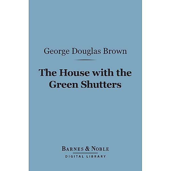 The House With the Green Shutters (Barnes & Noble Digital Library) / Barnes & Noble, George Douglas Brown
