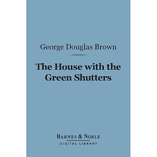 The House With the Green Shutters (Barnes & Noble Digital Library) / Barnes & Noble, George Douglas Brown