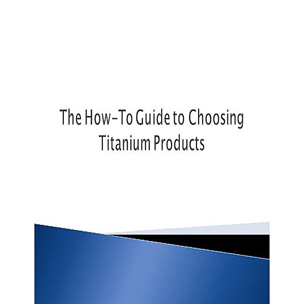 The How-To Guide to Choosing Titanium Products, Moe Khan