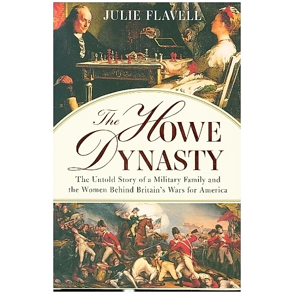 The Howe Dynasty - The Untold Story of a Military Family and the Women Behind Britain's Wars for America, Julie Flavell