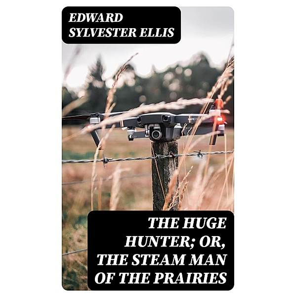 The Huge Hunter; Or, The Steam Man of the Prairies, Edward Sylvester Ellis
