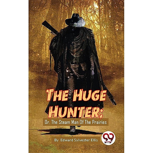 The Huge Hunter ;Or, The Steam Man Of The Prairies, Edward Sylvester Ellis
