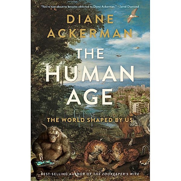 The Human Age: The World Shaped By Us, Diane Ackerman