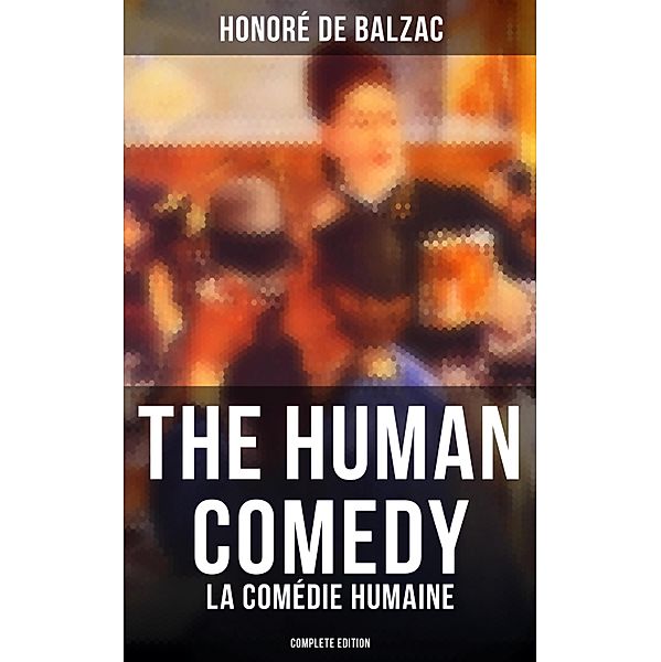 The Human Comedy - La Comédie humaine (Complete Edition), Honoré de Balzac