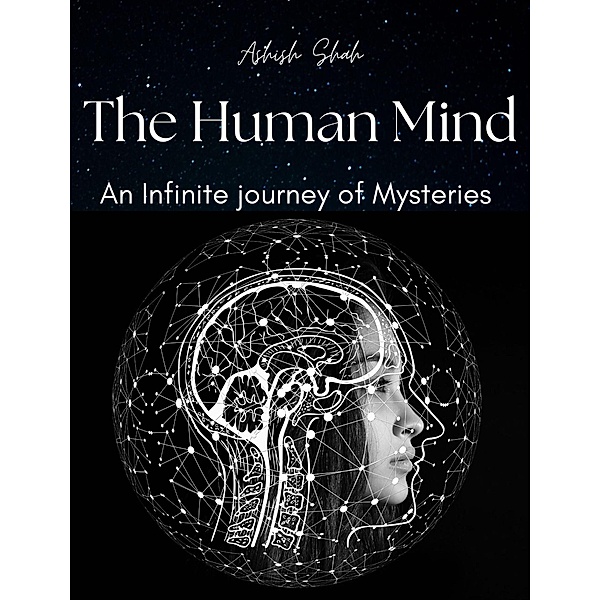 The Human Mind: An Infinite journey of Mysteries, Ashish Shah