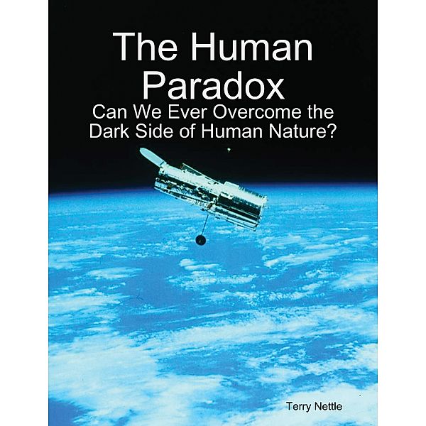 The Human Paradox: Can We Ever Overcome the Dark Side of Human Nature?, Terry Nettle