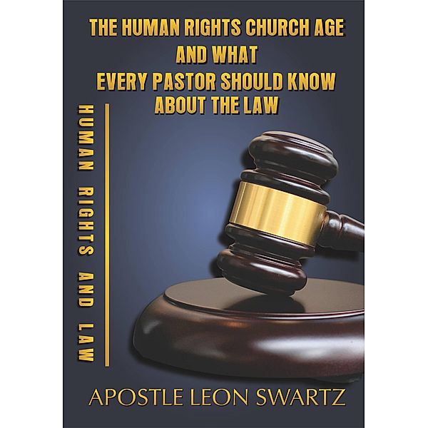 The Human Rights Church Age and What Every Pastor should know about the Law, Leon Redvise Swartz