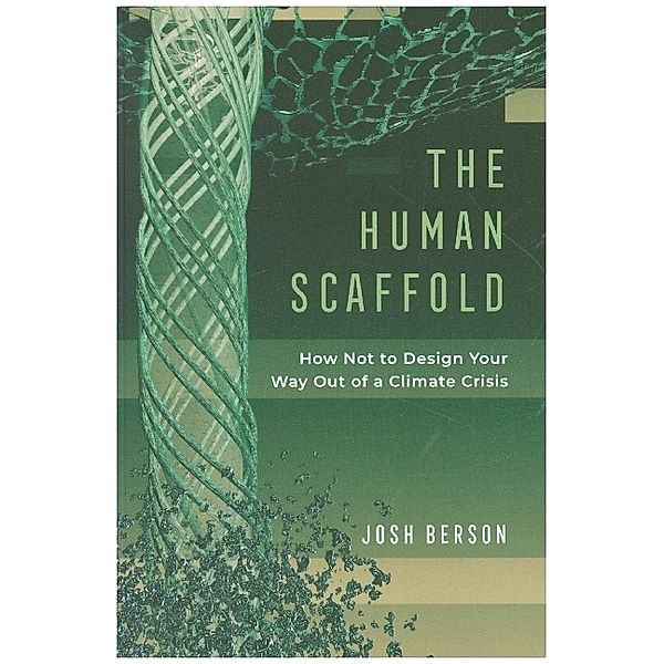 The Human Scaffold - How Not to Design Your Way Out of a Climate Crisis, Josh Berson