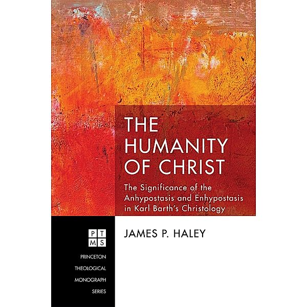 The Humanity of Christ / Princeton Theological Monograph Series Bd.227, James P. Haley
