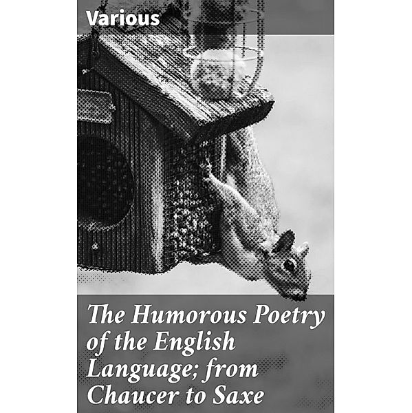 The Humorous Poetry of the English Language; from Chaucer to Saxe, Various