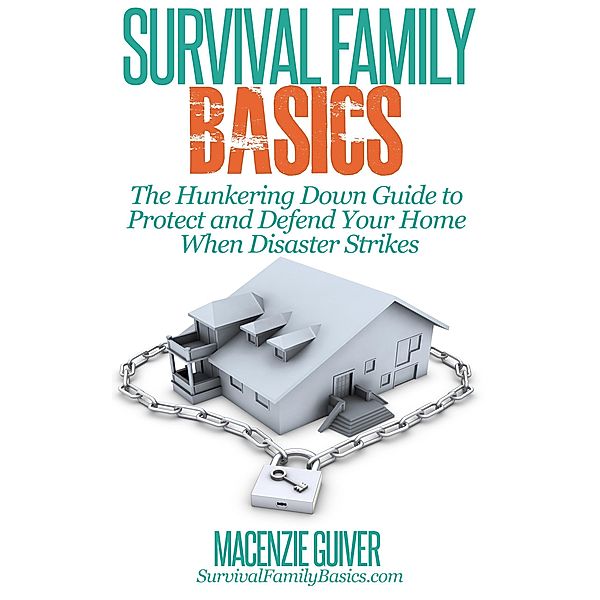 The Hunkering Down Guide to Protect and Defend Your Home When Disaster Strikes (Survival Family Basics - Preppers Survival Handbook Series) / Survival Family Basics - Preppers Survival Handbook Series, Macenzie Guiver