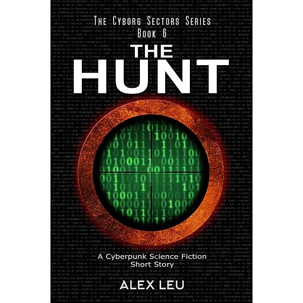 The Hunt: A Cyberpunk Science Fiction Short Story (The Cyborg Sectors Series, #6) / The Cyborg Sectors Series, Alex Leu