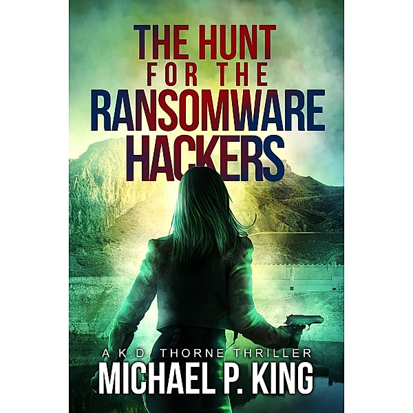 The Hunt for the Ransomware Hackers (KD Thorne, #3) / KD Thorne, Michael P. King