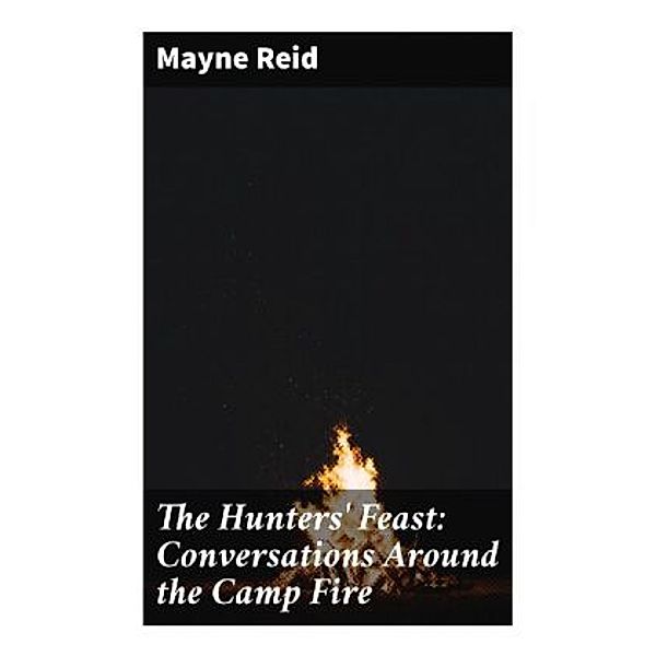 The Hunters' Feast: Conversations Around the Camp Fire, Mayne Reid