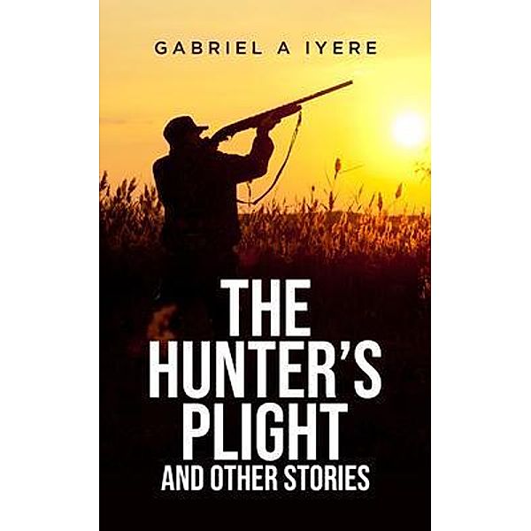 The Hunter's Plight and other Stories / BookTrail Publishing, Gabriel Iyere