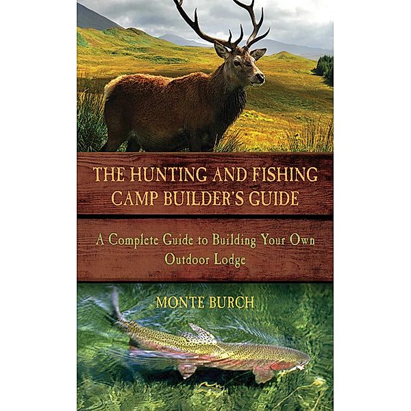 The Hunting and Fishing Camp Builder's Guide, Monte Burch