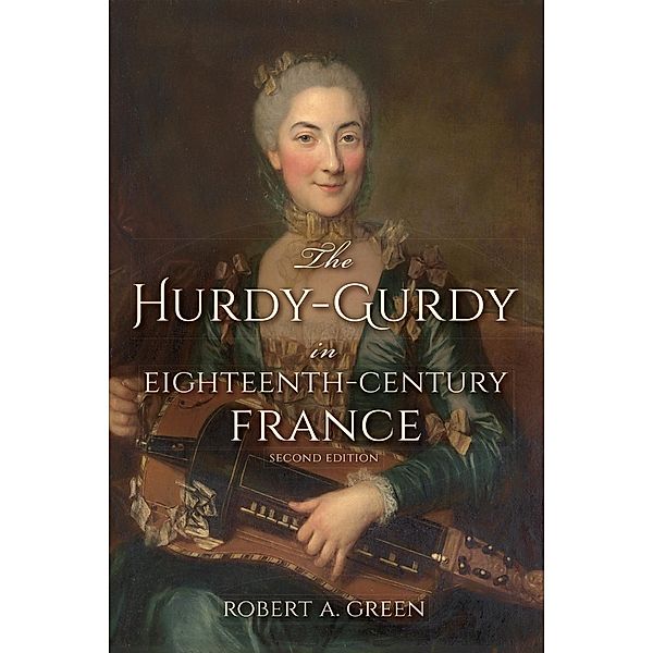 The Hurdy-Gurdy in Eighteenth-Century France, Second Edition, Robert A. Green