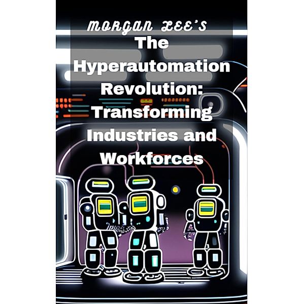 The Hyperautomation Revolution: Transforming Industries and Workforces, Morgan Lee