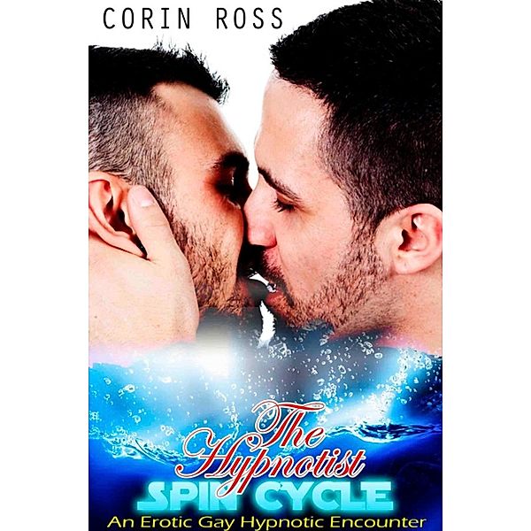 The Hypnotist's Spin Cycle: An Erotic Gay Hypnotic Encounter, Corin Ross