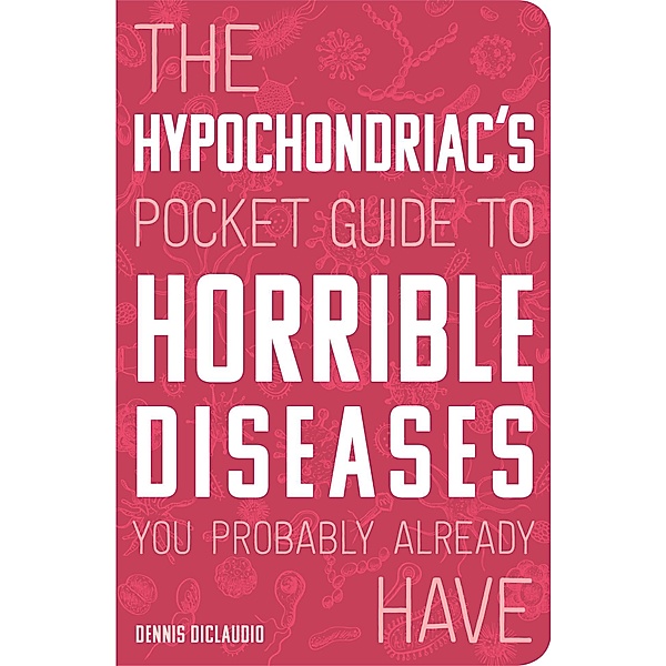 The Hypochondriac's Pocket Guide to Horrible Diseases You Probably Already Have, Dennis DiClaudio