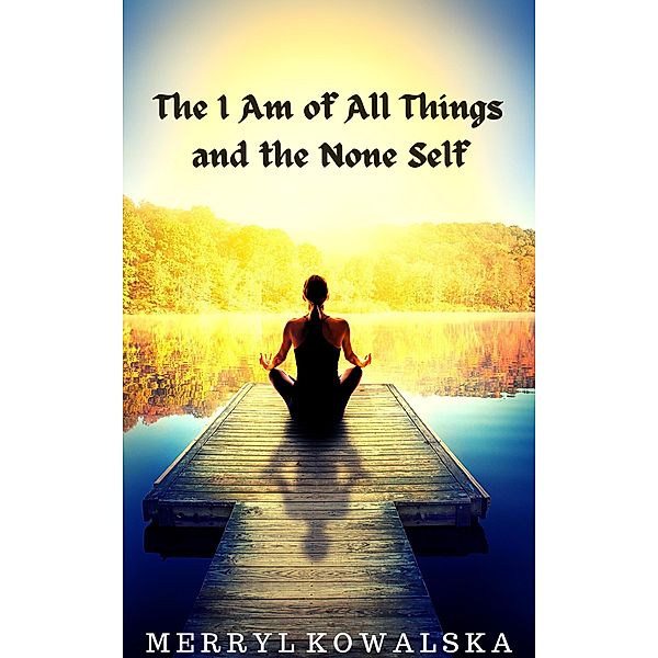 The I Am of All Things and the None Self, Merryl Kowalska
