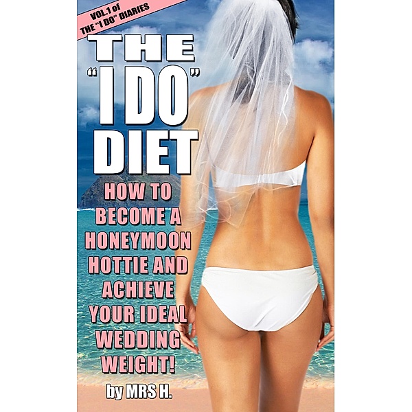 The I Do Diet - How To Become A Honeymoon Hottie and Achieve Your Ideal Wedding Weight - Volume 1 of The I Do Diaries, Mrs H