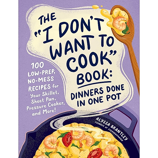 The I Don't Want to Cook Book: Dinners Done in One Pot, Alyssa Brantley