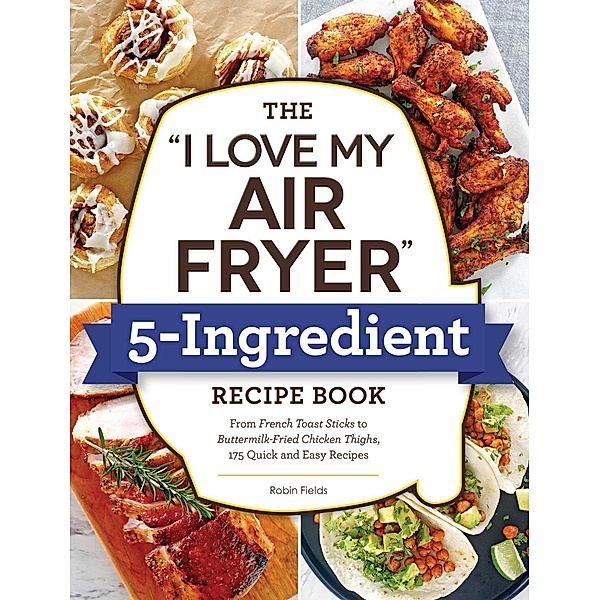 The I Love My Air Fryer 5-Ingredient Recipe Book, Robin Fields