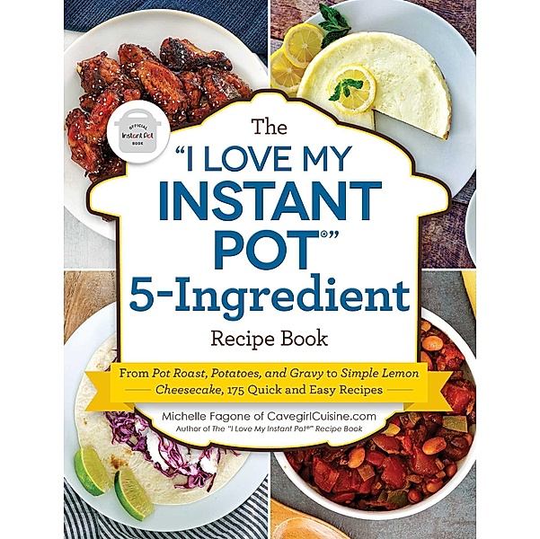 The I Love My Instant Pot® 5-Ingredient Recipe Book, Michelle Fagone