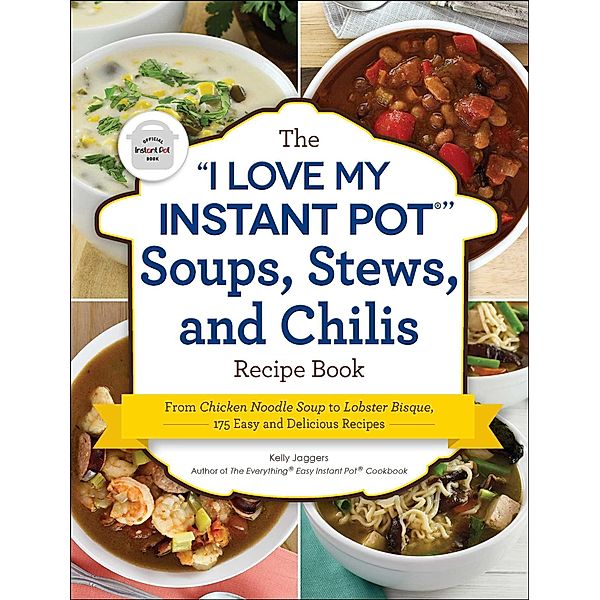 The I Love My Instant Pot® Soups, Stews, and Chilis Recipe Book, Kelly Jaggers