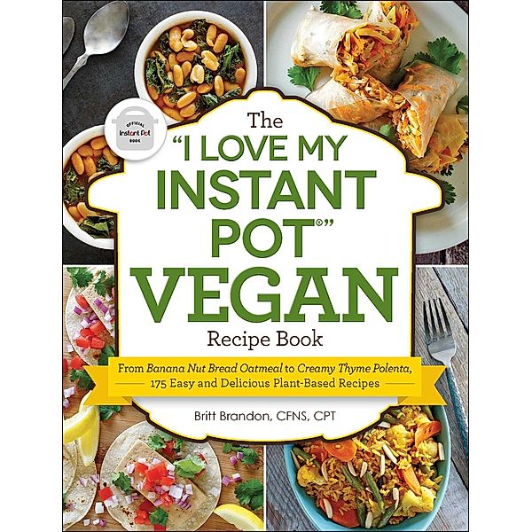 The I Love My Instant Pot® Vegan Recipe Book, Britt Brandon