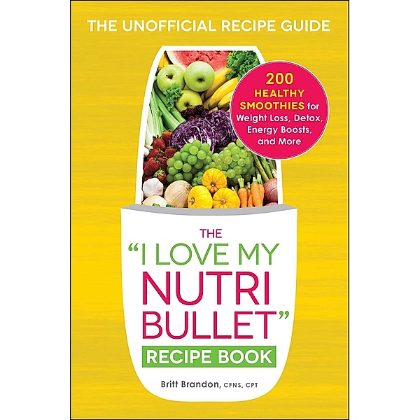 The I Love My NutriBullet Recipe Book, Britt Brandon