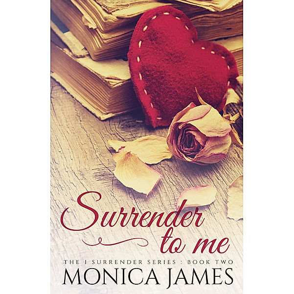 The I Surrender: Surrender to Me (Book 2 in the I Surrender Series), Monica James