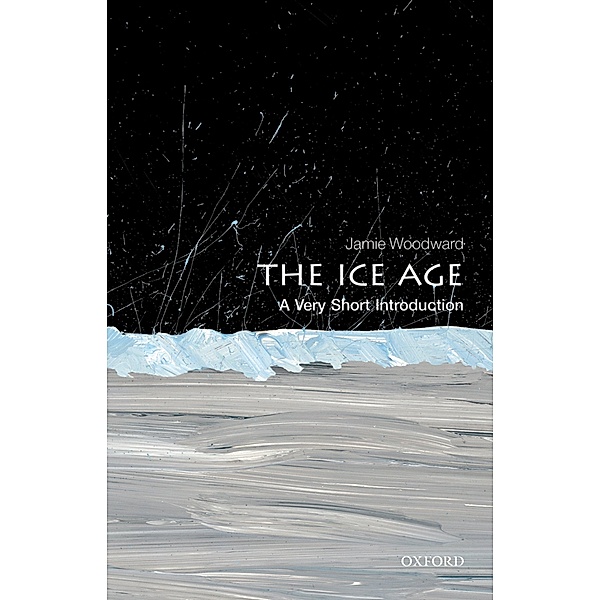 The Ice Age: A Very Short Introduction / Very Short Introductions, Jamie Woodward