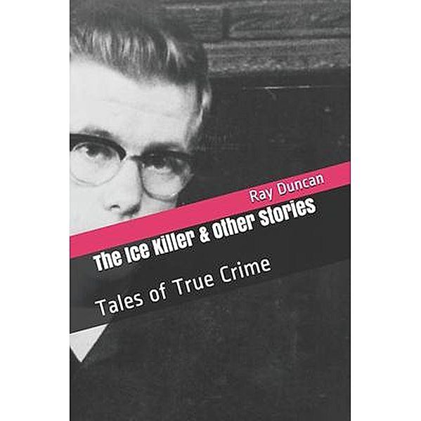 The Ice Killer and Other Stories Tales of True Crime, Ray Duncan